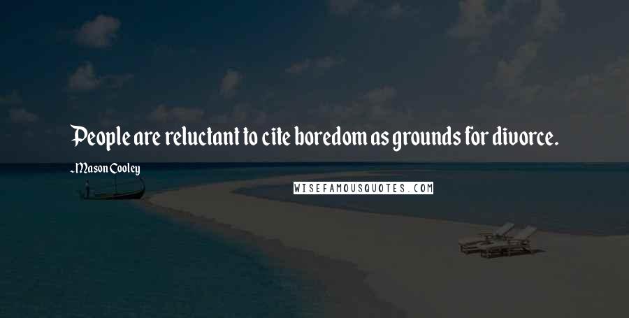 Mason Cooley Quotes: People are reluctant to cite boredom as grounds for divorce.