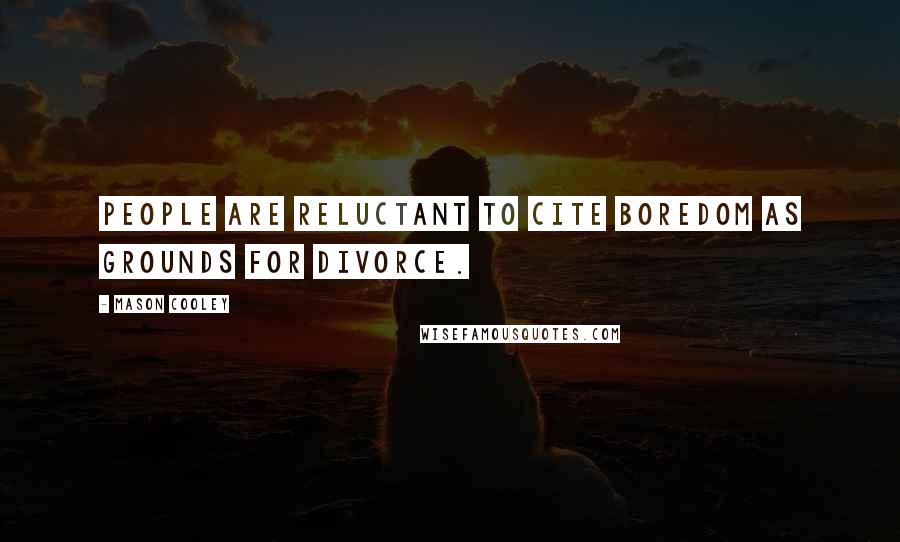 Mason Cooley Quotes: People are reluctant to cite boredom as grounds for divorce.