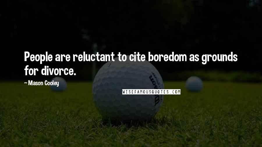 Mason Cooley Quotes: People are reluctant to cite boredom as grounds for divorce.