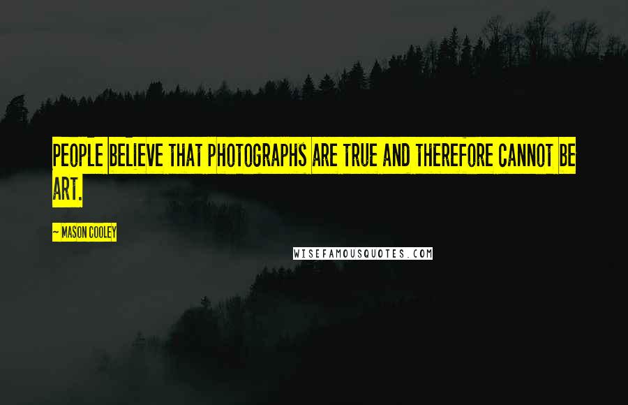 Mason Cooley Quotes: People believe that photographs are true and therefore cannot be art.