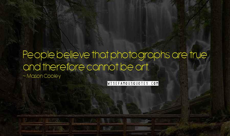 Mason Cooley Quotes: People believe that photographs are true and therefore cannot be art.