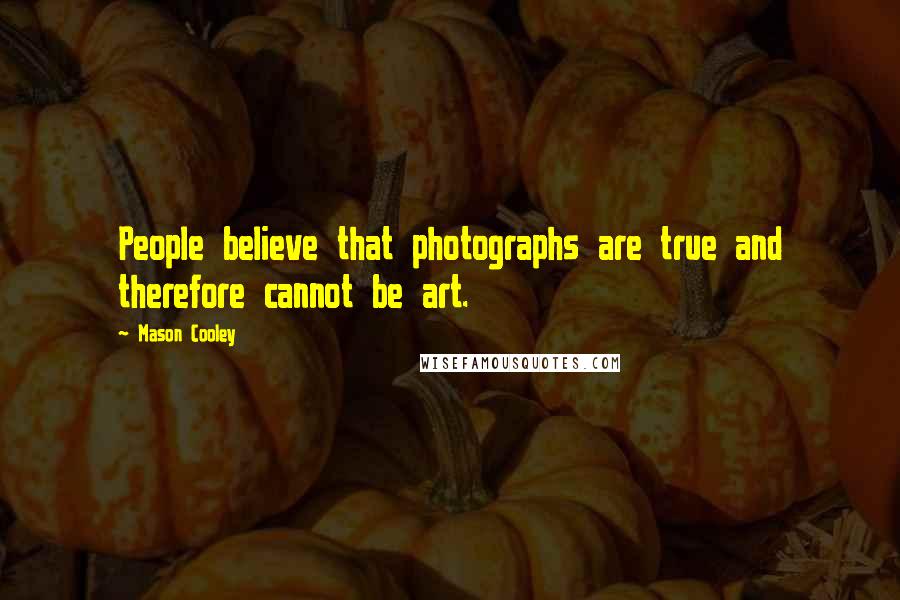 Mason Cooley Quotes: People believe that photographs are true and therefore cannot be art.