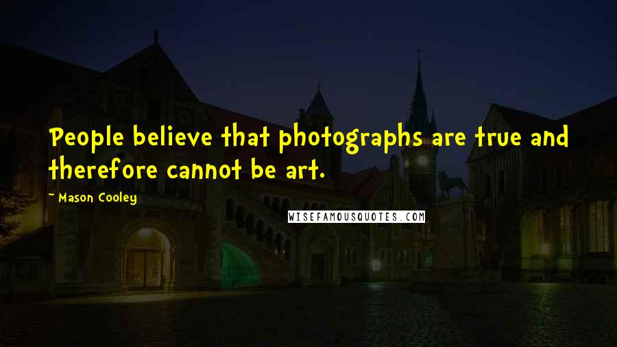 Mason Cooley Quotes: People believe that photographs are true and therefore cannot be art.