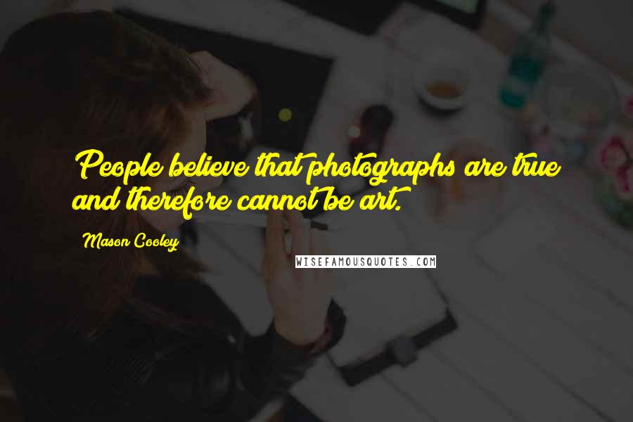 Mason Cooley Quotes: People believe that photographs are true and therefore cannot be art.