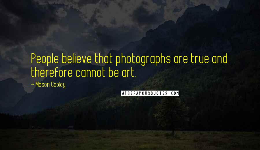 Mason Cooley Quotes: People believe that photographs are true and therefore cannot be art.