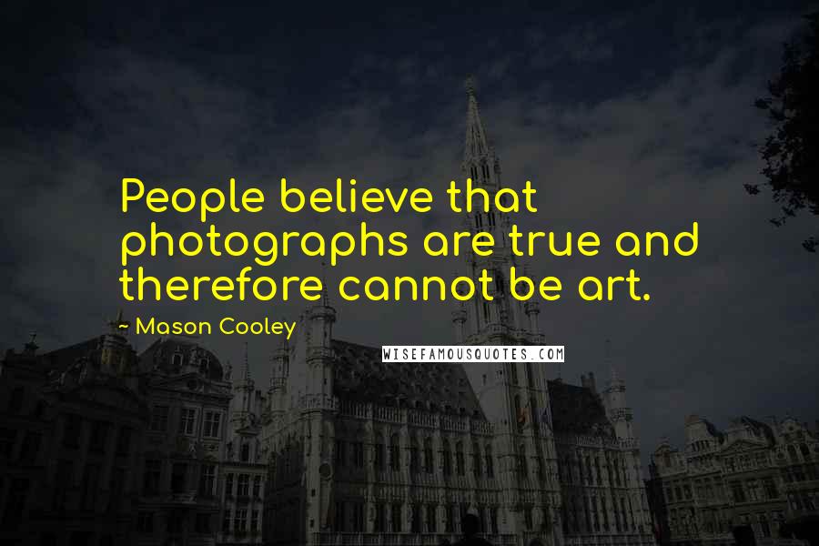 Mason Cooley Quotes: People believe that photographs are true and therefore cannot be art.