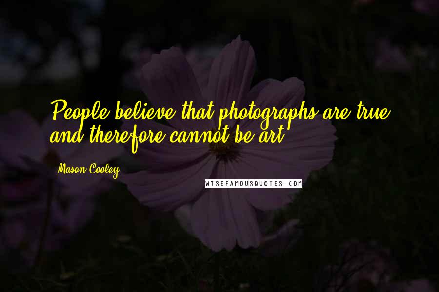 Mason Cooley Quotes: People believe that photographs are true and therefore cannot be art.