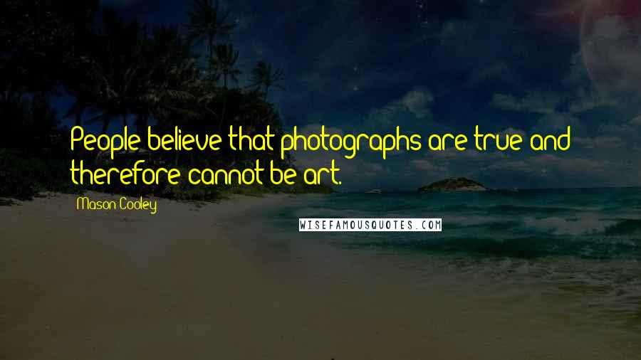 Mason Cooley Quotes: People believe that photographs are true and therefore cannot be art.