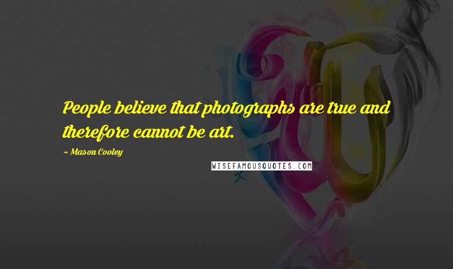 Mason Cooley Quotes: People believe that photographs are true and therefore cannot be art.