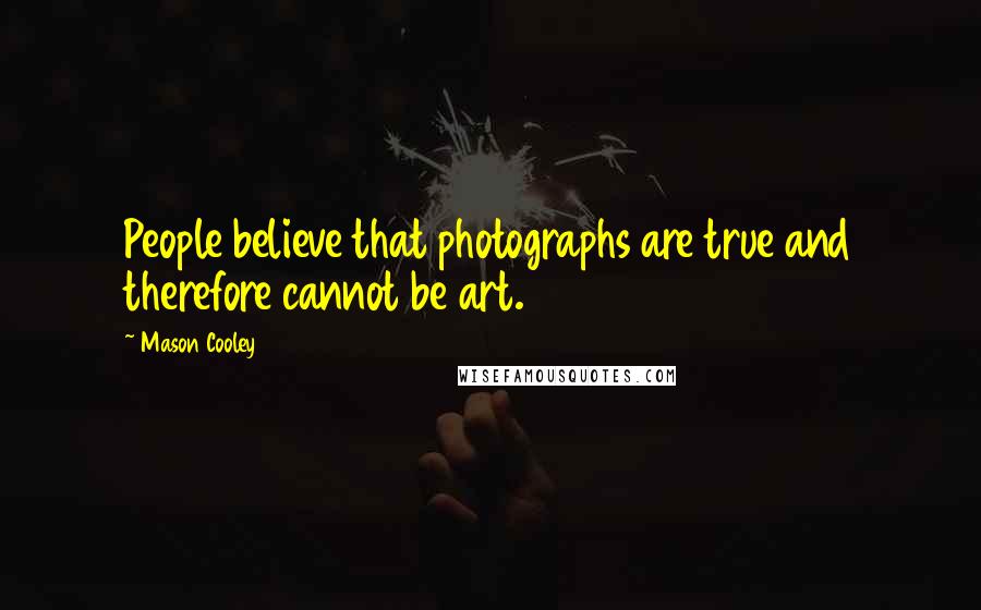 Mason Cooley Quotes: People believe that photographs are true and therefore cannot be art.