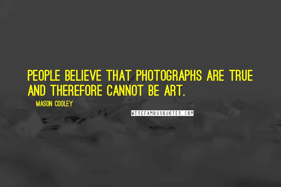 Mason Cooley Quotes: People believe that photographs are true and therefore cannot be art.