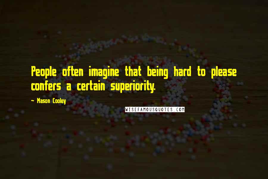 Mason Cooley Quotes: People often imagine that being hard to please confers a certain superiority.