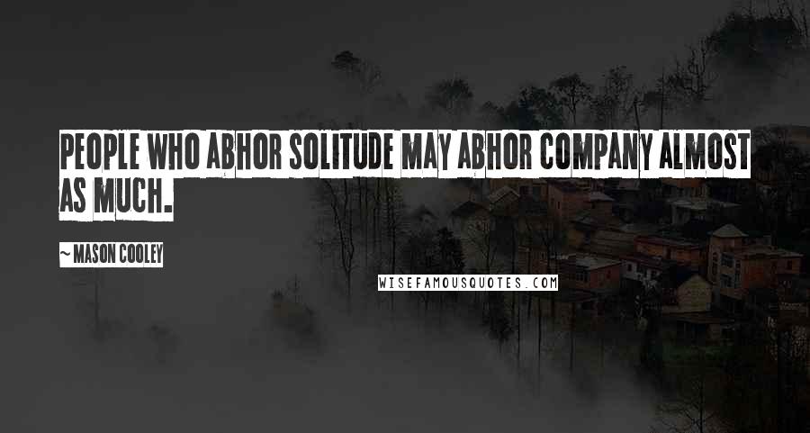 Mason Cooley Quotes: People who abhor solitude may abhor company almost as much.