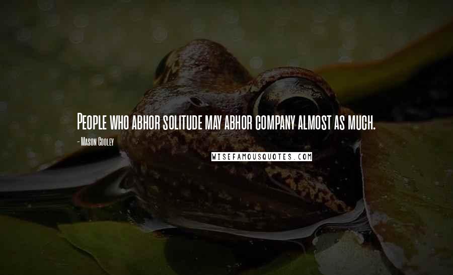 Mason Cooley Quotes: People who abhor solitude may abhor company almost as much.