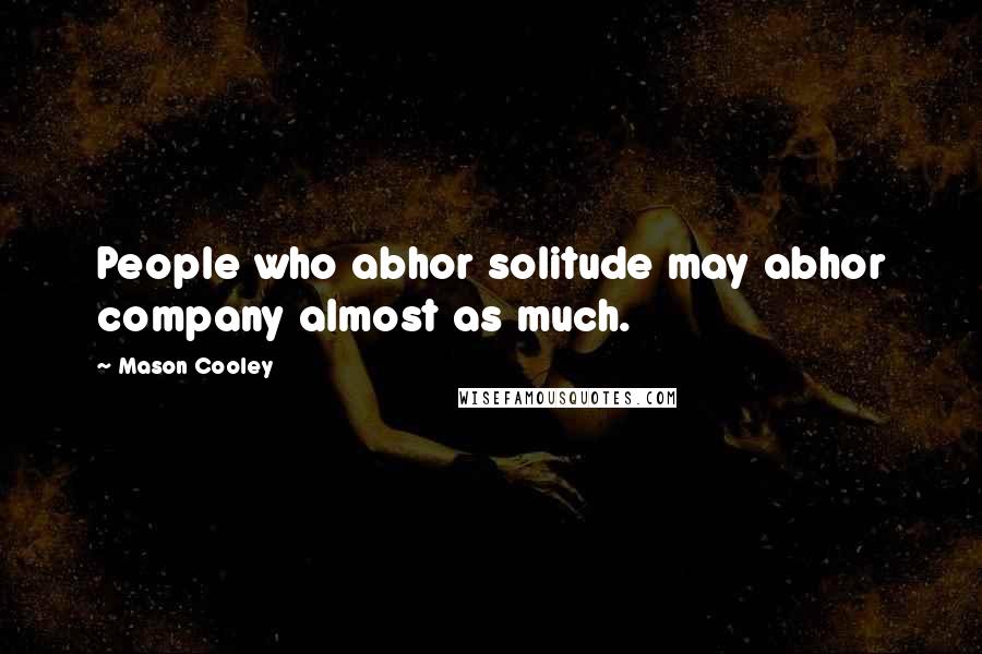 Mason Cooley Quotes: People who abhor solitude may abhor company almost as much.