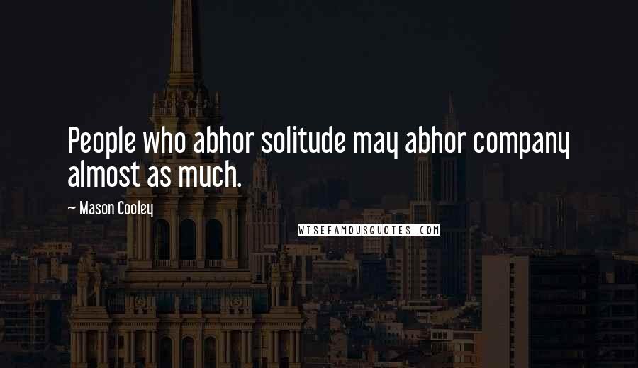 Mason Cooley Quotes: People who abhor solitude may abhor company almost as much.
