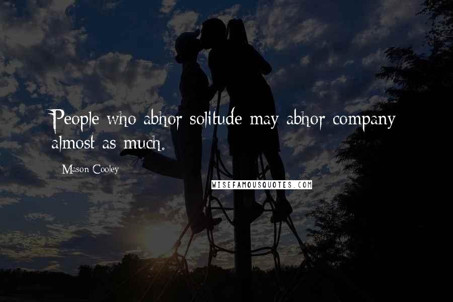 Mason Cooley Quotes: People who abhor solitude may abhor company almost as much.