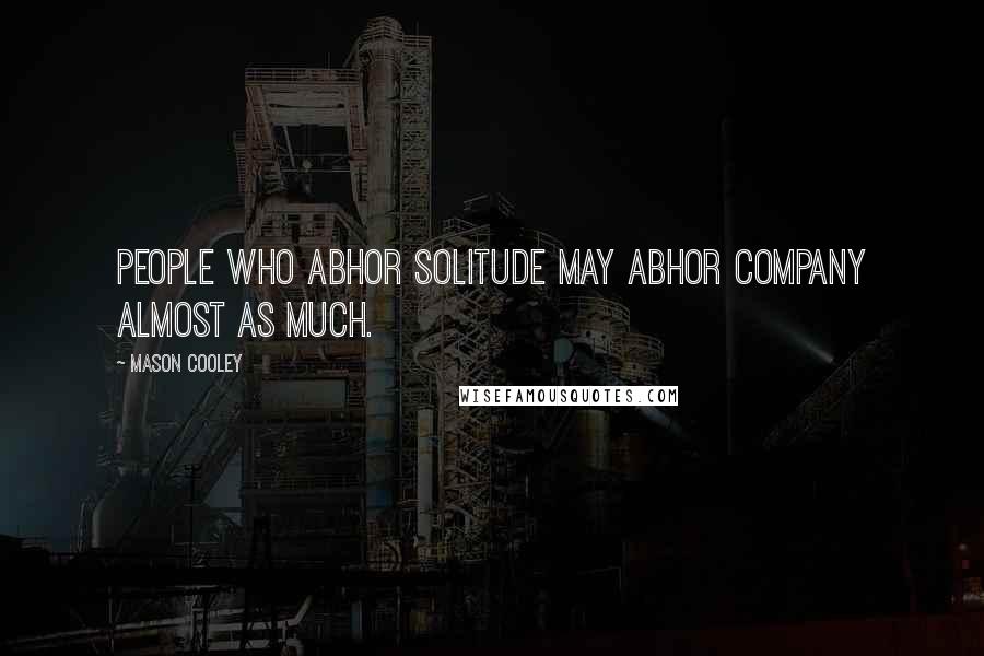 Mason Cooley Quotes: People who abhor solitude may abhor company almost as much.