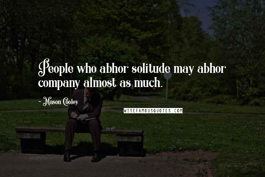 Mason Cooley Quotes: People who abhor solitude may abhor company almost as much.