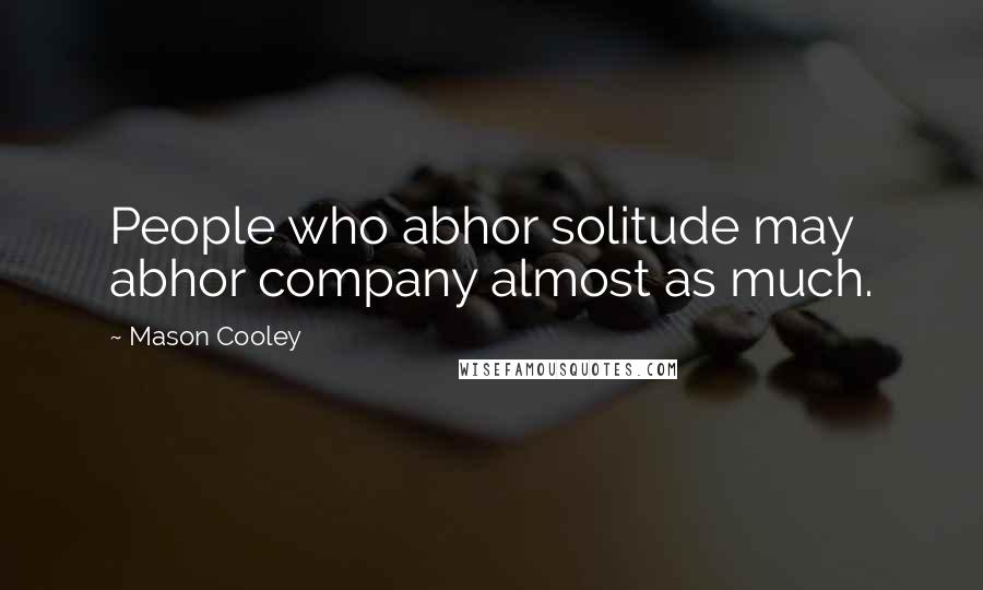 Mason Cooley Quotes: People who abhor solitude may abhor company almost as much.