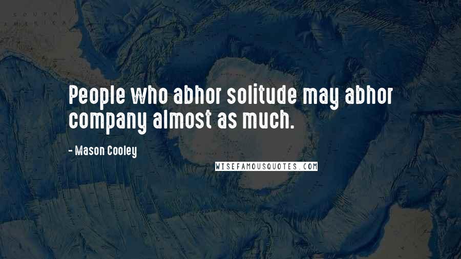 Mason Cooley Quotes: People who abhor solitude may abhor company almost as much.