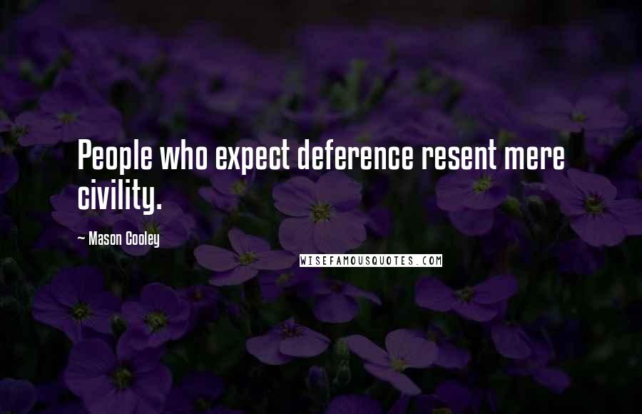 Mason Cooley Quotes: People who expect deference resent mere civility.