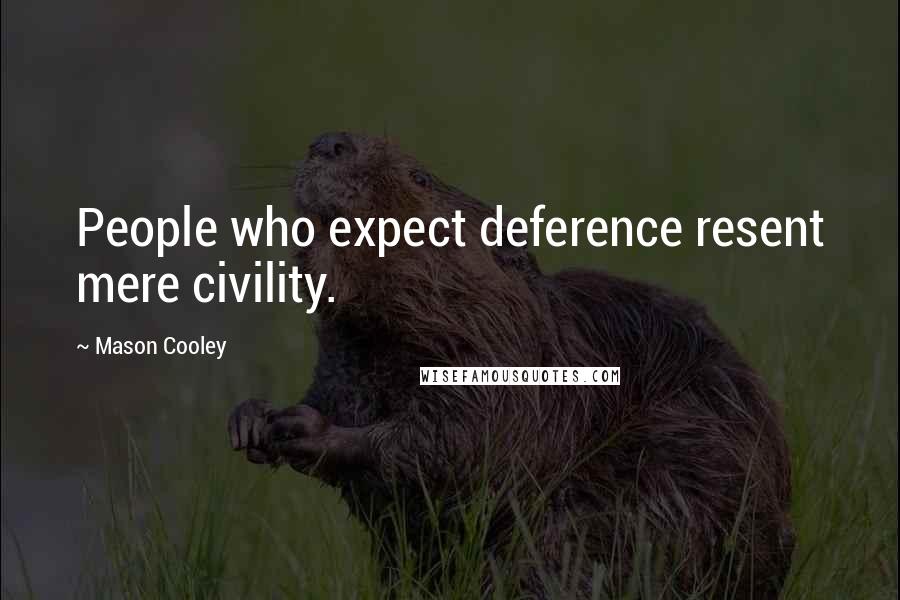 Mason Cooley Quotes: People who expect deference resent mere civility.