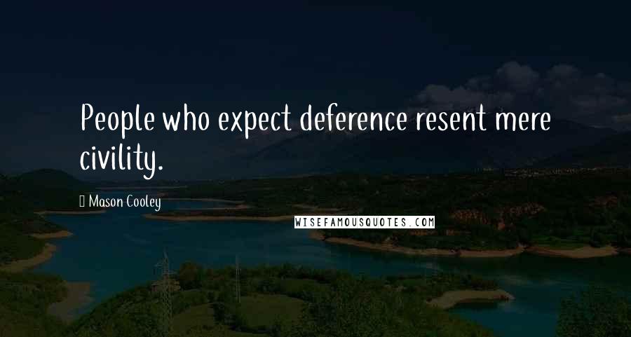 Mason Cooley Quotes: People who expect deference resent mere civility.