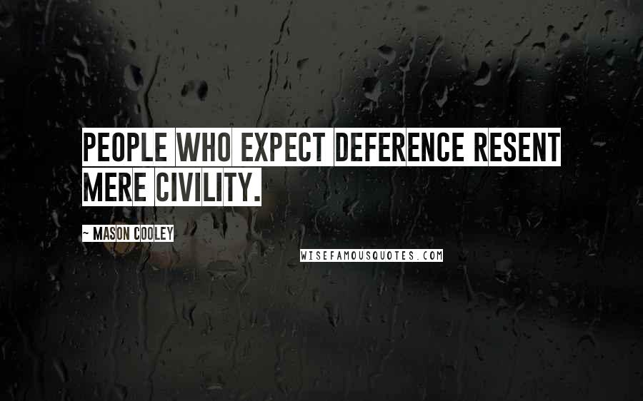Mason Cooley Quotes: People who expect deference resent mere civility.