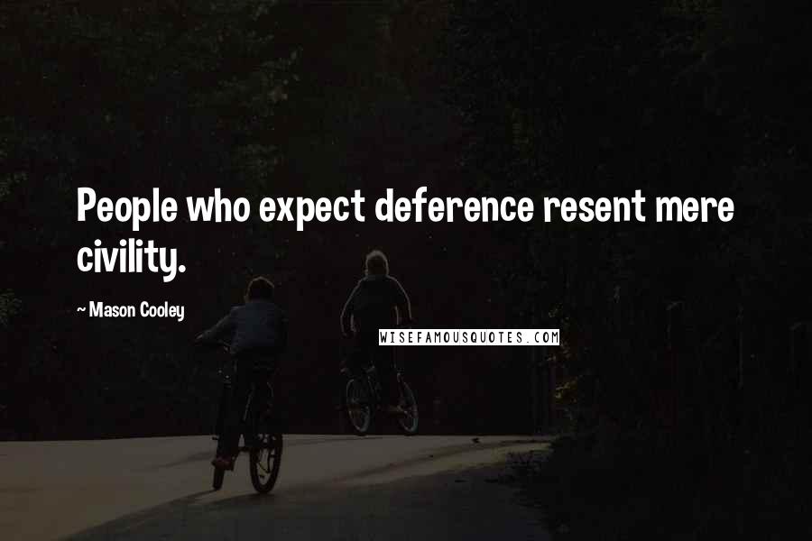 Mason Cooley Quotes: People who expect deference resent mere civility.