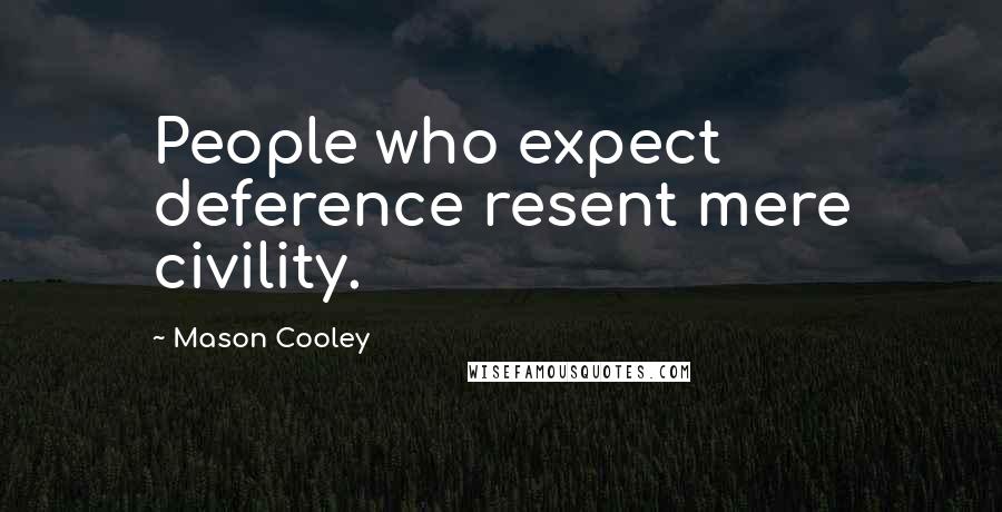 Mason Cooley Quotes: People who expect deference resent mere civility.