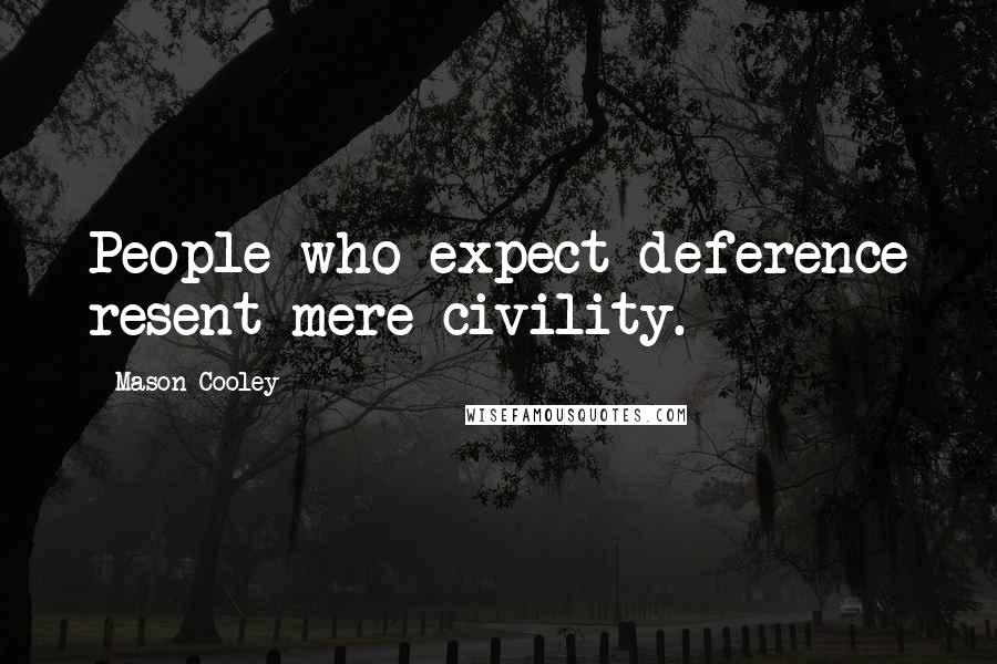 Mason Cooley Quotes: People who expect deference resent mere civility.