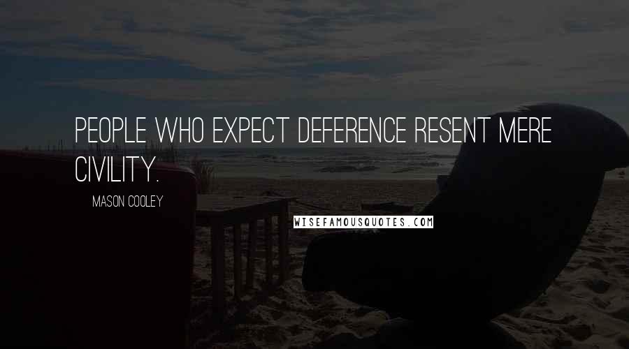 Mason Cooley Quotes: People who expect deference resent mere civility.