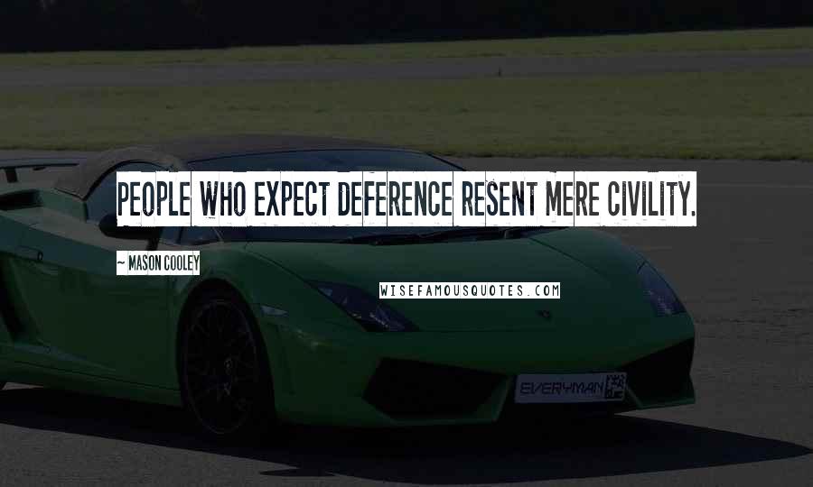 Mason Cooley Quotes: People who expect deference resent mere civility.