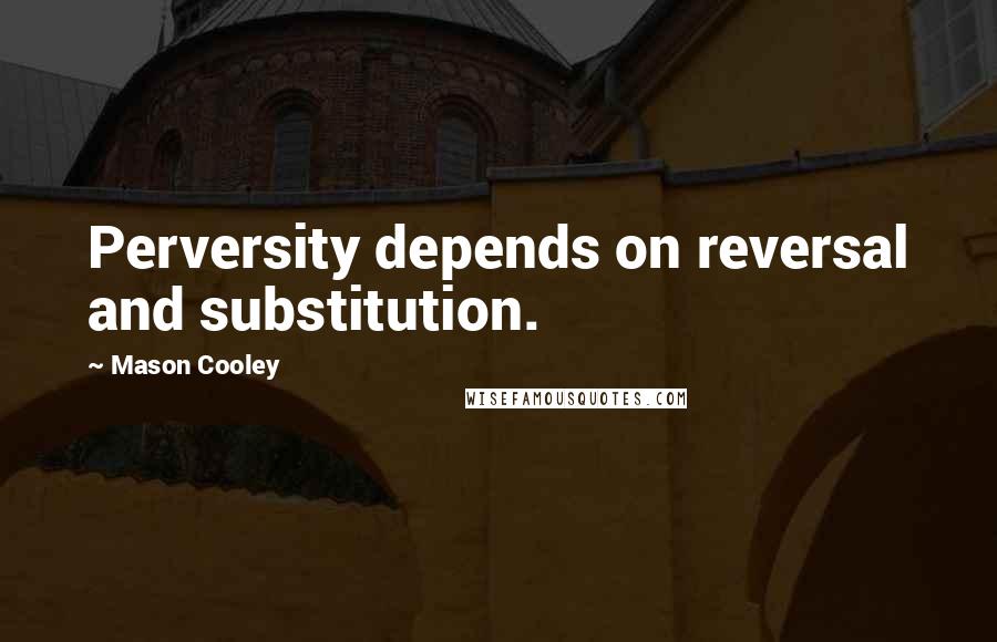 Mason Cooley Quotes: Perversity depends on reversal and substitution.