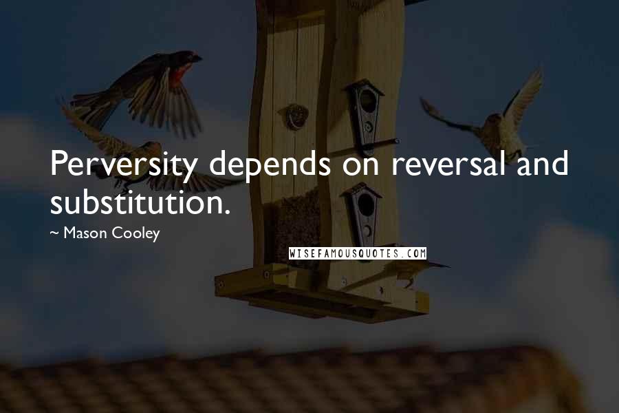 Mason Cooley Quotes: Perversity depends on reversal and substitution.