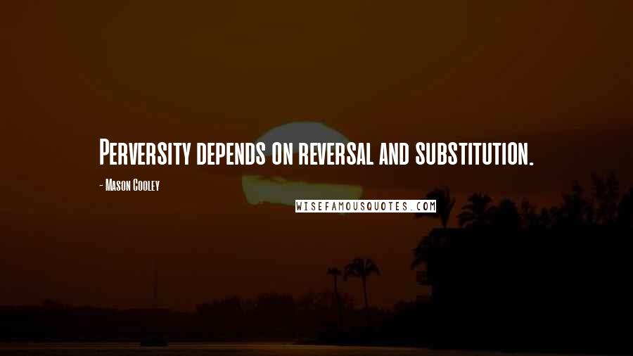 Mason Cooley Quotes: Perversity depends on reversal and substitution.