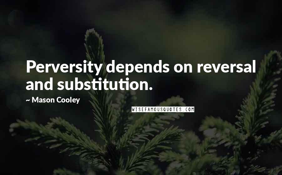 Mason Cooley Quotes: Perversity depends on reversal and substitution.