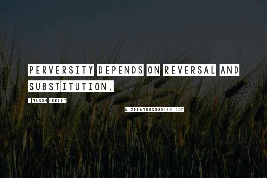 Mason Cooley Quotes: Perversity depends on reversal and substitution.