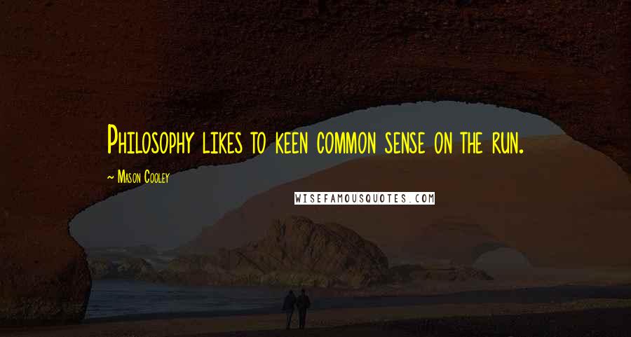 Mason Cooley Quotes: Philosophy likes to keen common sense on the run.