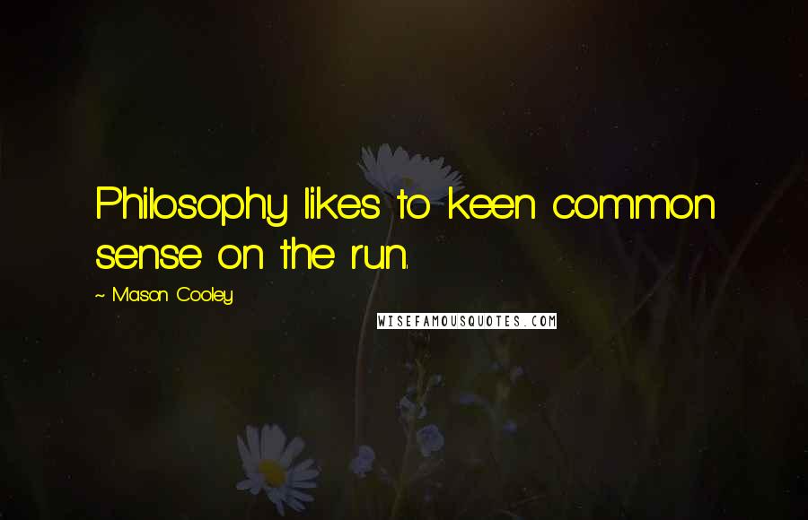 Mason Cooley Quotes: Philosophy likes to keen common sense on the run.