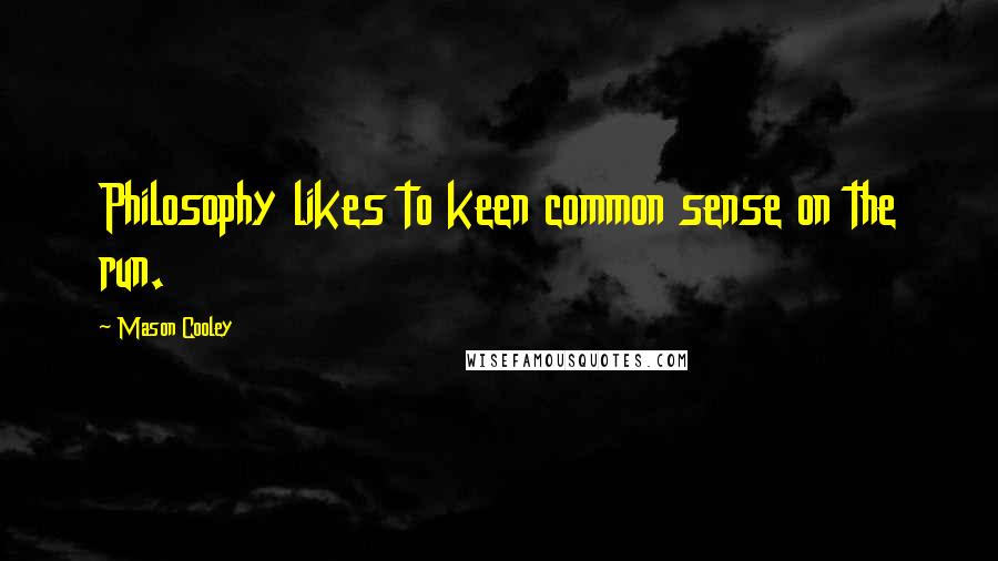 Mason Cooley Quotes: Philosophy likes to keen common sense on the run.