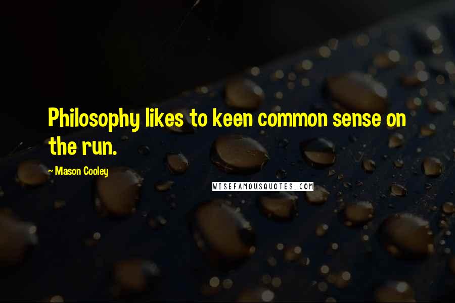 Mason Cooley Quotes: Philosophy likes to keen common sense on the run.