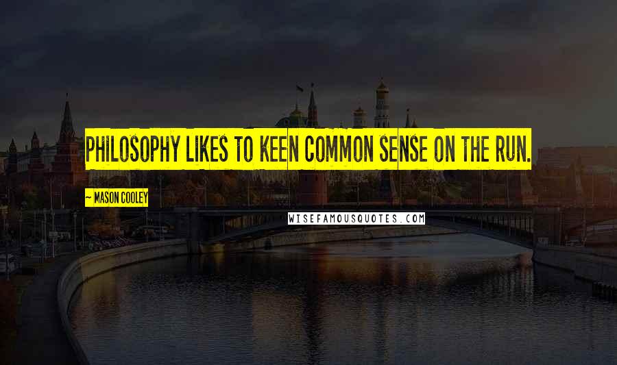 Mason Cooley Quotes: Philosophy likes to keen common sense on the run.