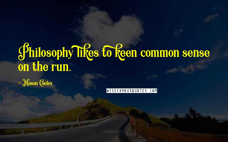 Mason Cooley Quotes: Philosophy likes to keen common sense on the run.