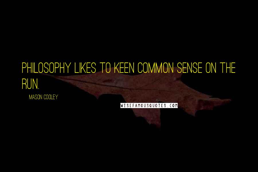 Mason Cooley Quotes: Philosophy likes to keen common sense on the run.