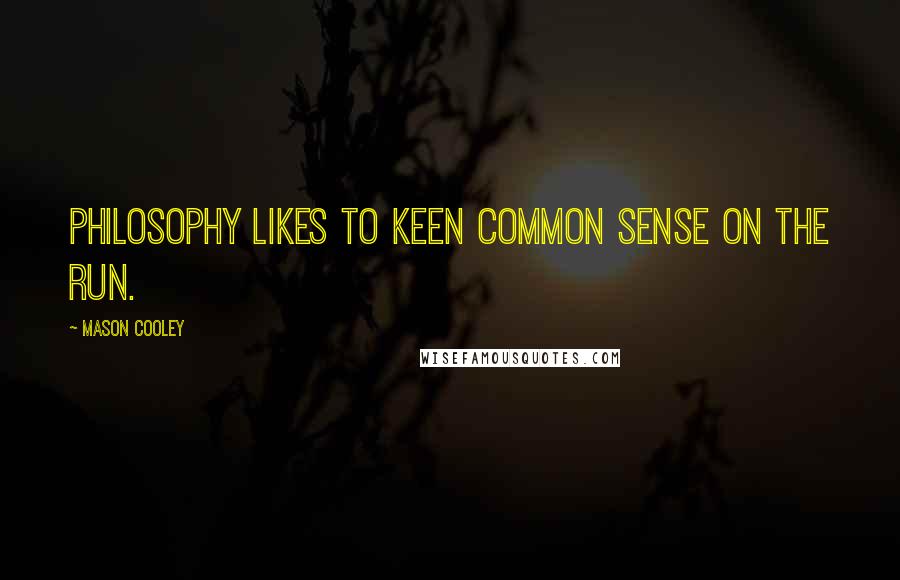 Mason Cooley Quotes: Philosophy likes to keen common sense on the run.