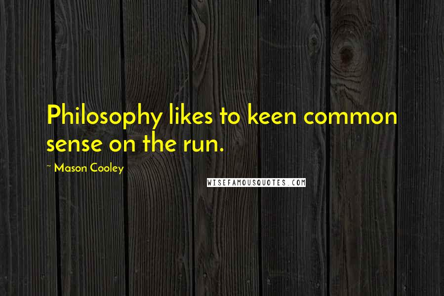 Mason Cooley Quotes: Philosophy likes to keen common sense on the run.