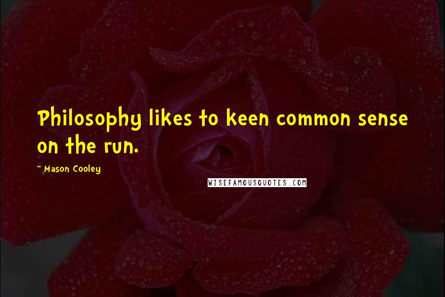 Mason Cooley Quotes: Philosophy likes to keen common sense on the run.