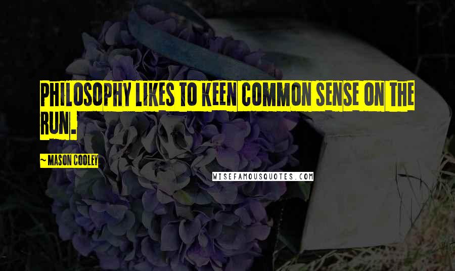 Mason Cooley Quotes: Philosophy likes to keen common sense on the run.